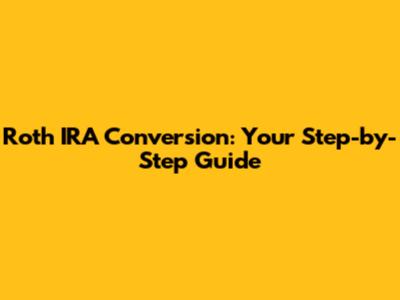 Roth IRA Conversion: Your Step-by-Step Guide