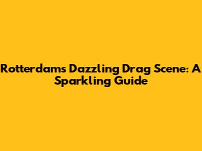 Rotterdam's Dazzling Drag Scene: A Sparkling Guide