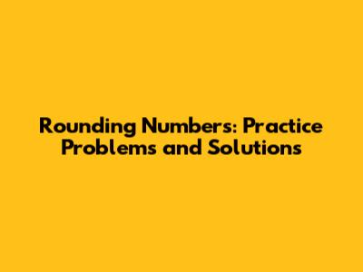 Rounding Numbers: Practice Problems and Solutions