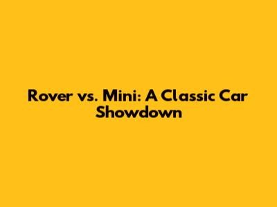 Rover vs. Mini: A Classic Car Showdown