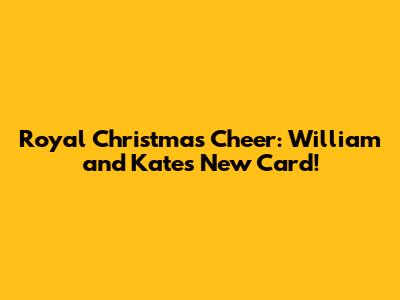 Royal Christmas Cheer: William and Kate's New Card!