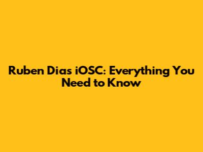 Ruben Dias iOSC: Everything You Need to Know