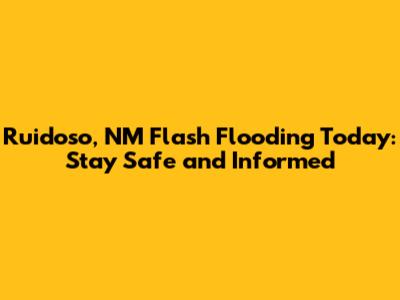 Ruidoso, NM Flash Flooding Today: Stay Safe and Informed