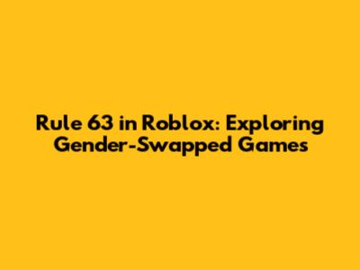 Rule 63 in Roblox: Exploring Gender-Swapped Games