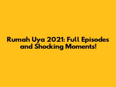 Rumah Uya 2021: Full Episodes and Shocking Moments!