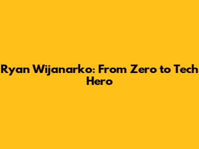 Ryan Wijanarko: From Zero to Tech Hero
