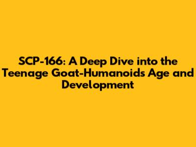SCP-166: A Deep Dive into the Teenage Goat-Humanoid's Age and Development