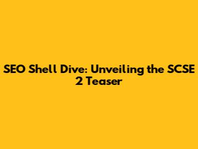 SEO Shell Dive: Unveiling the SCSE 2 Teaser