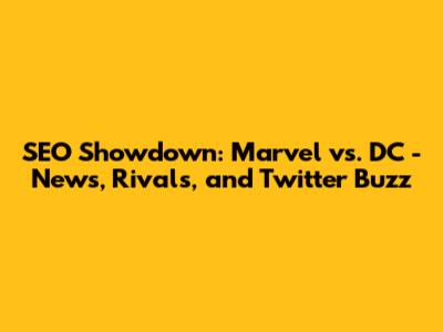 SEO Showdown: Marvel vs. DC - News, Rivals, and Twitter Buzz