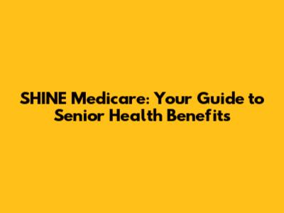 SHINE Medicare: Your Guide to Senior Health Benefits