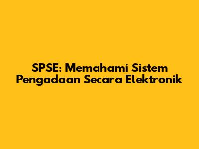 SPSE: Memahami Sistem Pengadaan Secara Elektronik