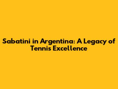 Sabatini in Argentina: A Legacy of Tennis Excellence