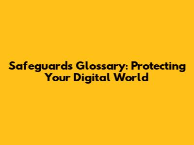 Safeguards Glossary: Protecting Your Digital World