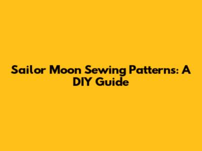 Sailor Moon Sewing Patterns: A DIY Guide