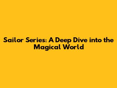 Sailor Series: A Deep Dive into the Magical World
