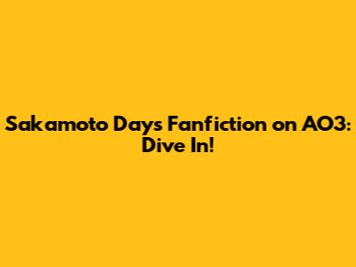 Sakamoto Days Fanfiction on AO3: Dive In!