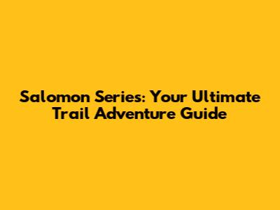 Salomon Series: Your Ultimate Trail Adventure Guide