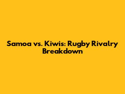 Samoa vs. Kiwis: Rugby Rivalry Breakdown