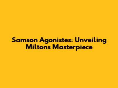 Samson Agonistes: Unveiling Milton's Masterpiece