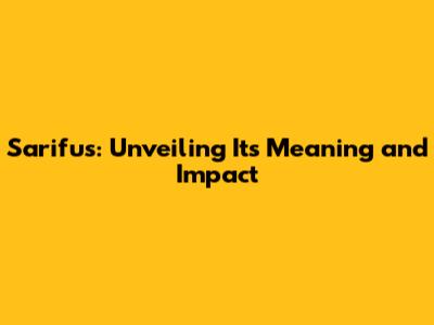 Sarifus: Unveiling Its Meaning and Impact