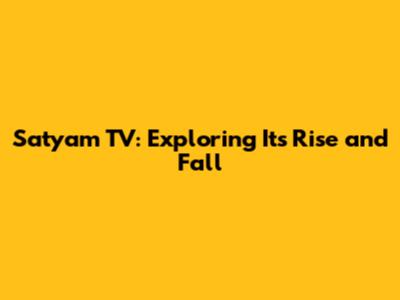 Satyam TV: Exploring Its Rise and Fall