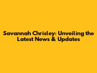 Savannah Chrisley: Unveiling the Latest News & Updates