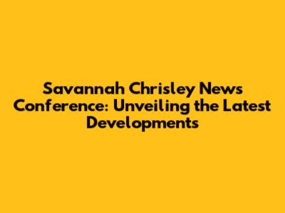 Savannah Chrisley News Conference: Unveiling the Latest Developments
