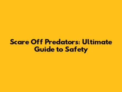 Scare Off Predators: Ultimate Guide to Safety