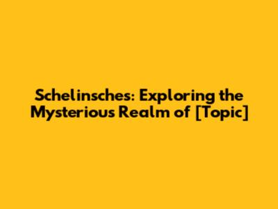 Schelinsches: Exploring the Mysterious Realm of [Topic]