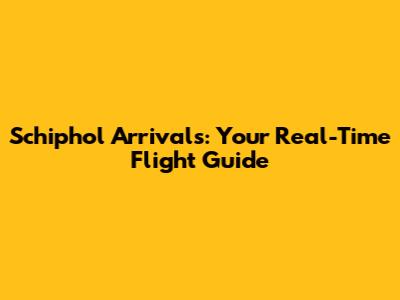Schiphol Arrivals: Your Real-Time Flight Guide