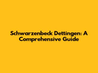 Schwarzenbeck Dettingen: A Comprehensive Guide