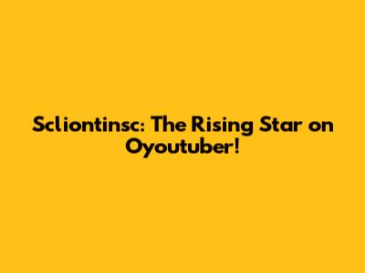 Scliontinsc: The Rising Star on Oyoutuber!