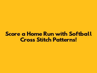Score a Home Run with Softball Cross Stitch Patterns!
