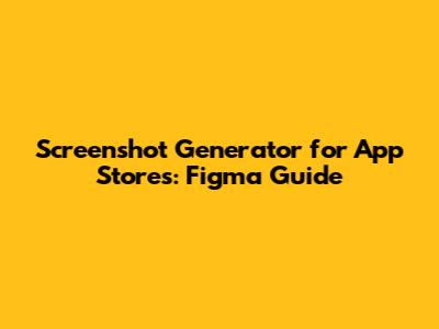 Screenshot Generator for App Stores: Figma Guide