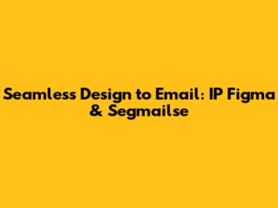 Seamless Design to Email: IP Figma & Segmailse