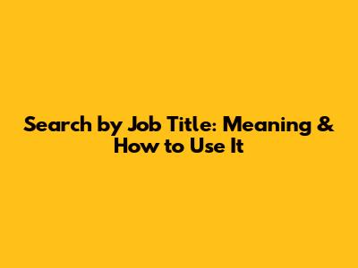 Search by Job Title: Meaning & How to Use It