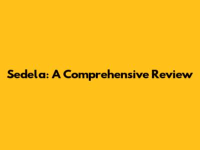Sedela: A Comprehensive Review