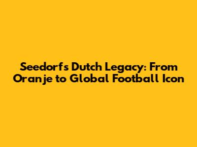 Seedorf's Dutch Legacy: From Oranje to Global Football Icon