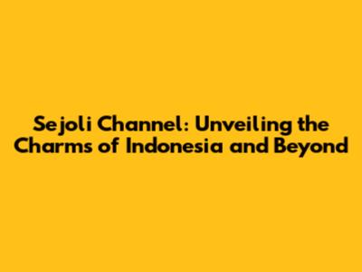 Sejoli Channel: Unveiling the Charms of Indonesia and Beyond