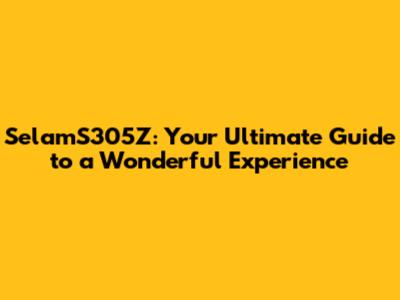 SelamS305Z: Your Ultimate Guide to a Wonderful Experience