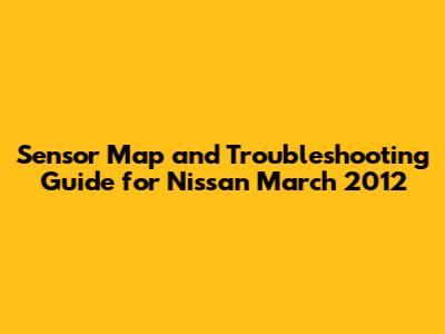 Sensor Map and Troubleshooting Guide for Nissan March 2012