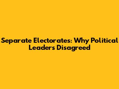 Separate Electorates: Why Political Leaders Disagreed