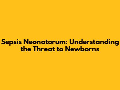 Sepsis Neonatorum: Understanding the Threat to Newborns