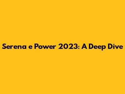 Serena e Power 2023: A Deep Dive