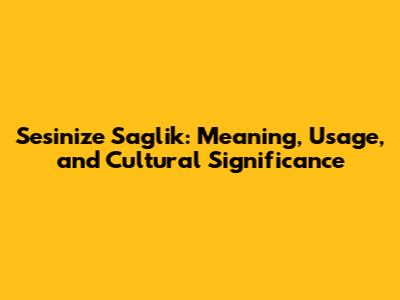Sesinize Saglik: Meaning, Usage, and Cultural Significance