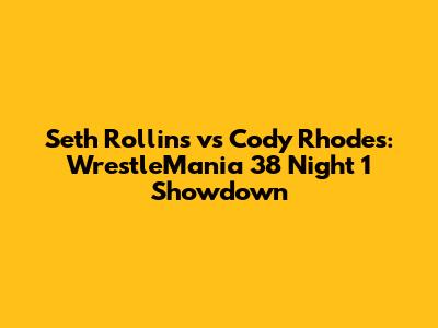 Seth Rollins vs Cody Rhodes: WrestleMania 38 Night 1 Showdown
