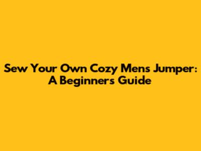 Sew Your Own Cozy Men's Jumper: A Beginner's Guide