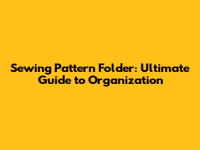Sewing Pattern Folder: Ultimate Guide to Organization