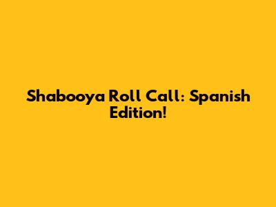 Shabooya Roll Call: Spanish Edition!