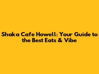 Shaka Cafe Howell: Your Guide to the Best Eats & Vibe